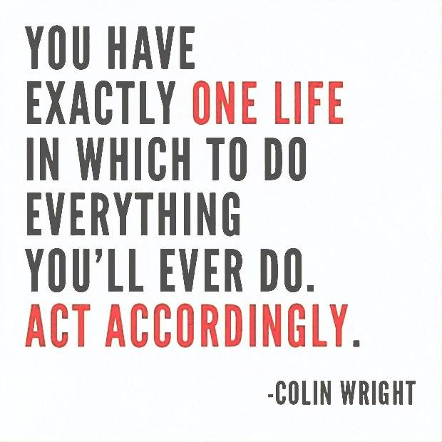 everything you’ll ever do. Act accordingly