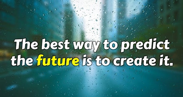 The Best Way To Predict The Future Is To Create It